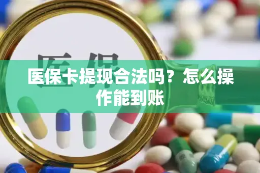 医保卡提现合法吗？怎么操作能到账